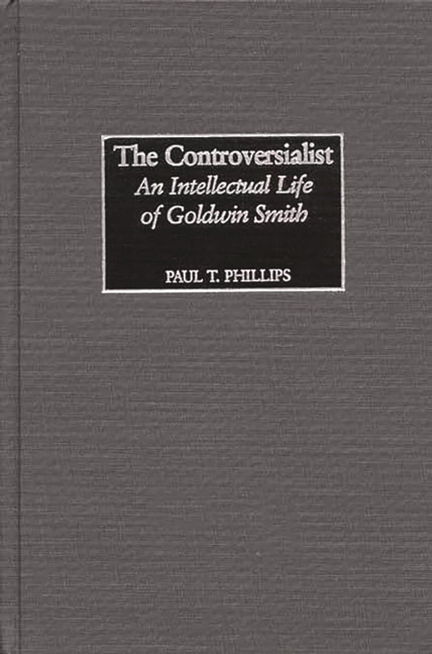 The Controversialist: An Intellectual Life Of Goldwin Smith