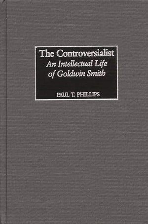 The Controversialist: An Intellectual Life Of Goldwin Smith