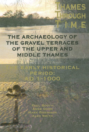 The Archaeology of the Gravel Terraces of the Upper and Middle Thames: The Early Historical Period: AD11000 (Thames Valley Land,New