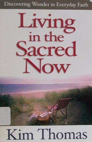 Living In The Sacred Now: Discovering Wonder In Everyday Faith,New