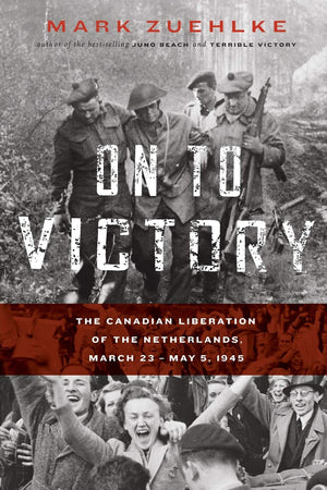 On to Victory: The Canadian Liberation of the Netherlands, March 23-May 5, 1945-New
