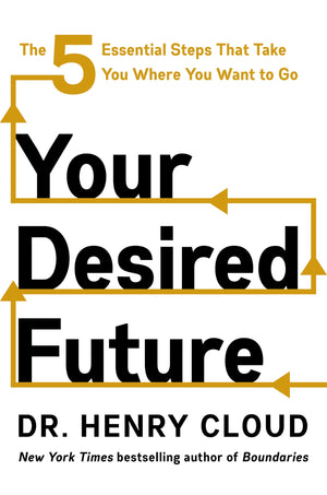 Your Desired Future: The Five Essential Steps That Take You Where You Want To Go