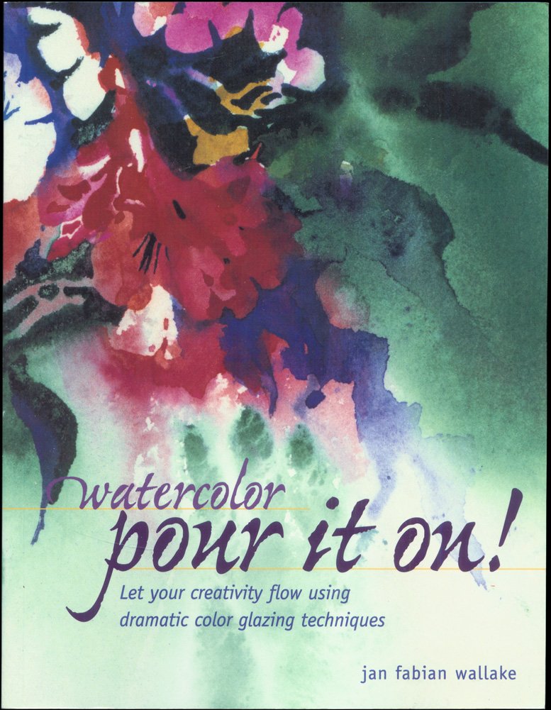 Watercolor: Pour It On! : Let Your Creativity Flow Using Dramatic Color Glazing Techniques,Used