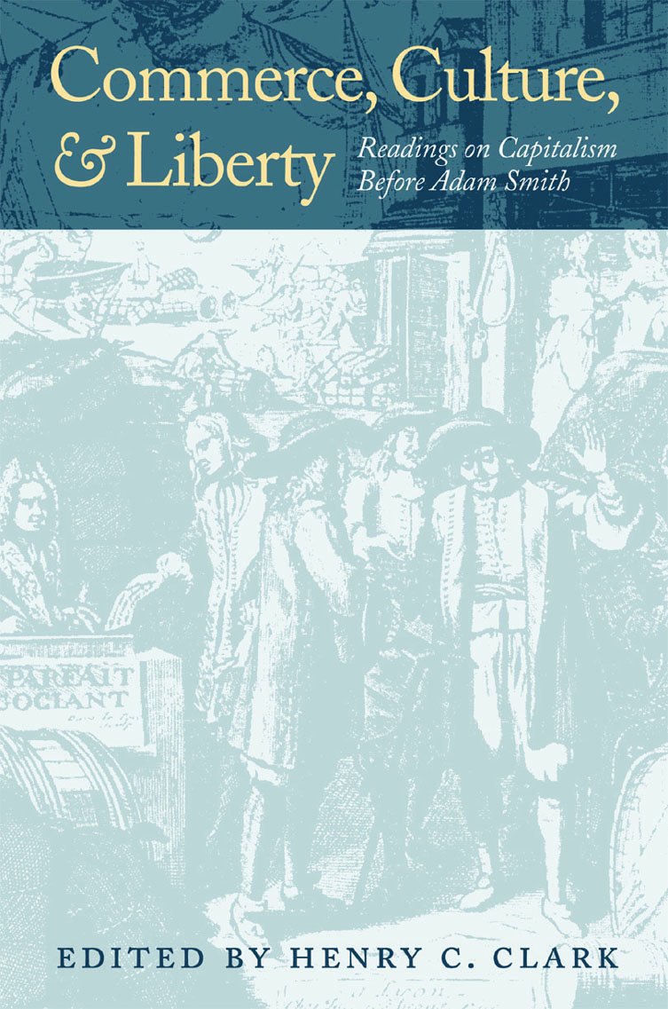 Commerce, Culture, And Liberty: Readings On Capitalism Before Adam Smith,New