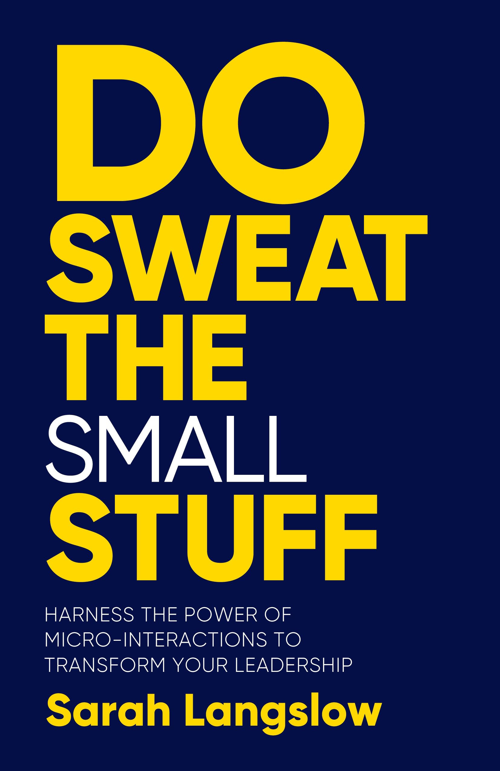 Do Sweat the Small Stuff: Harness the power of microinteractions to transform your leadership,New