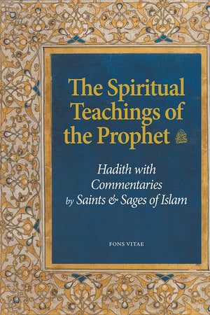 The Spiritual Teachings Of The Prophet: Hadith With Commentaries By Saints And Sages Of Islam
