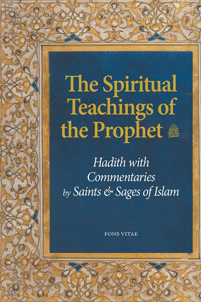 The Spiritual Teachings Of The Prophet: Hadith With Commentaries By Saints And Sages Of Islam
