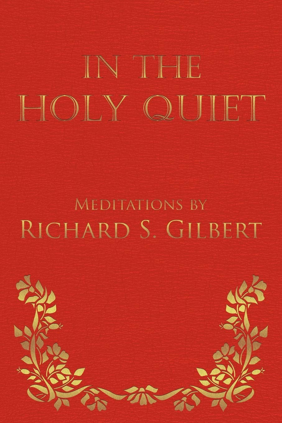 In The Holy Quiet: Meditations By Richard S. Gilbert,Used