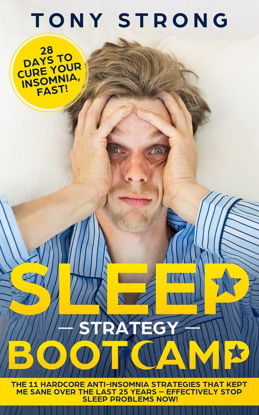 SLEEP STRATEGY BOOTCAMP  28 DAYS TO CURE YOUR INSOMNIA, FAST!: The 11 Hardcore AntiInsomnia Strategies that Kept Me Sane over ,Used