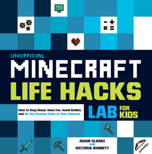 Unofficial Minecraft Life Hacks Lab For Kids: How To Stay Sharp, Have Fun, Avoid Bullies, And Be The Creative Ruler Of Your Univ