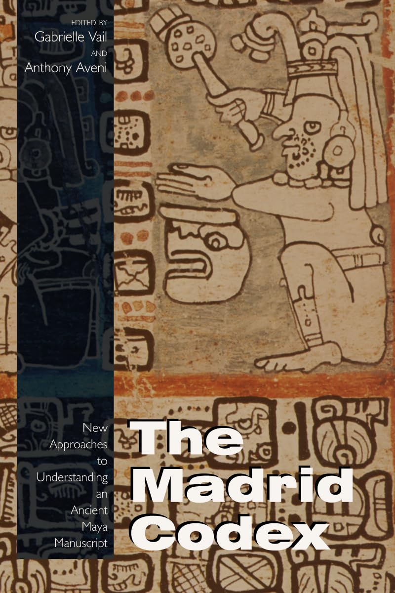 The Madrid Codex: New Approaches to Understanding an Ancient Maya Manuscript (Mesoamerican Worlds)