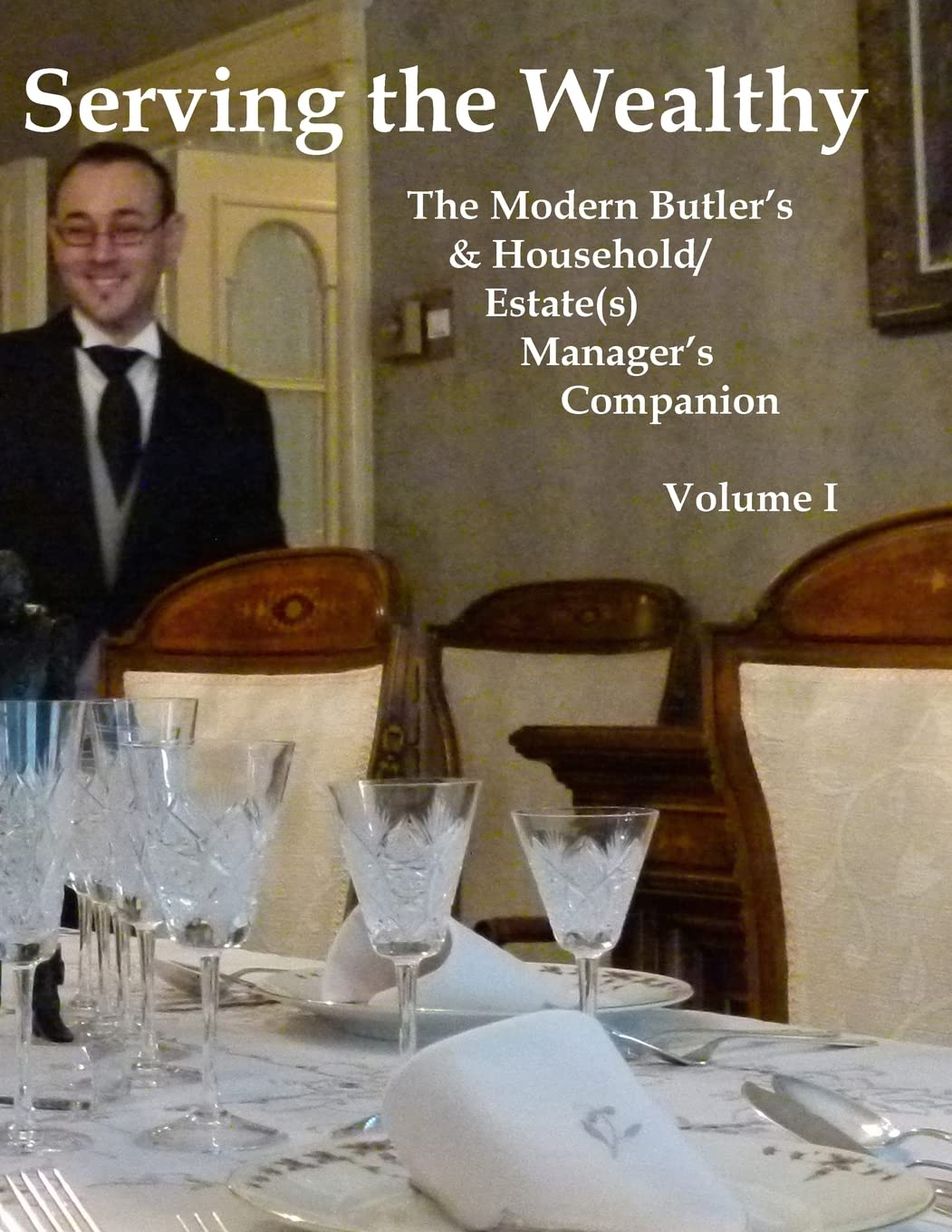 Serving the Wealthy: The Modern Butler's & Household/Estate(s) Manager's Companion, Volume I,Used