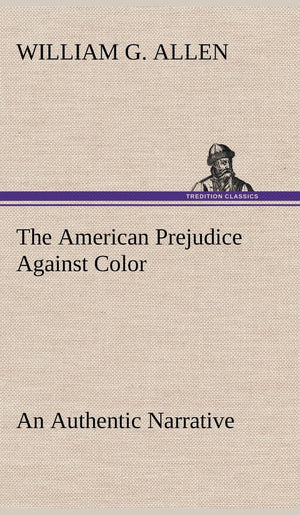 The American Prejudice Against Color An Authentic Narrative, Showing How Easily The Nation Got Into An Uproar.,Used