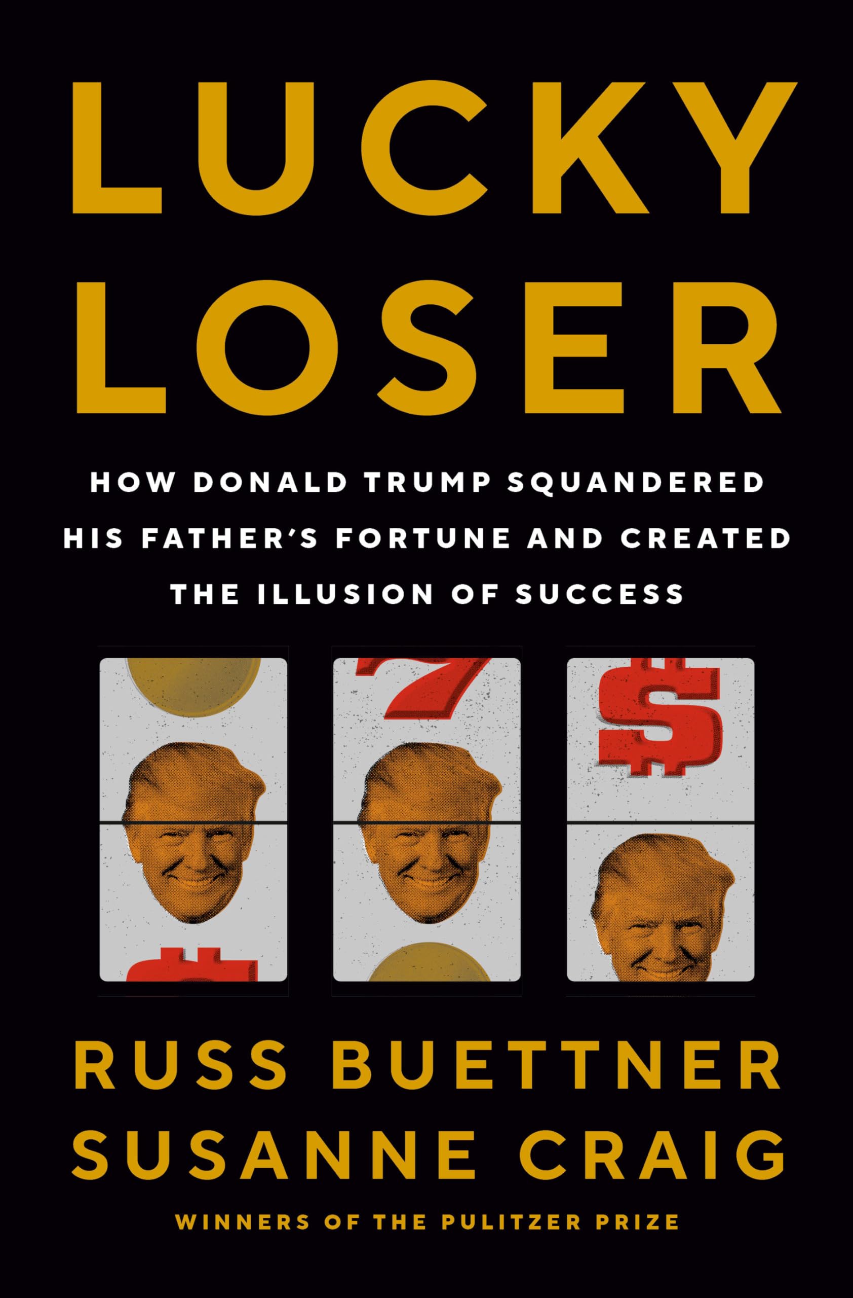 Lucky Loser: How Donald Trump Squandered His Father s Fortune and Created the Illusion of Success