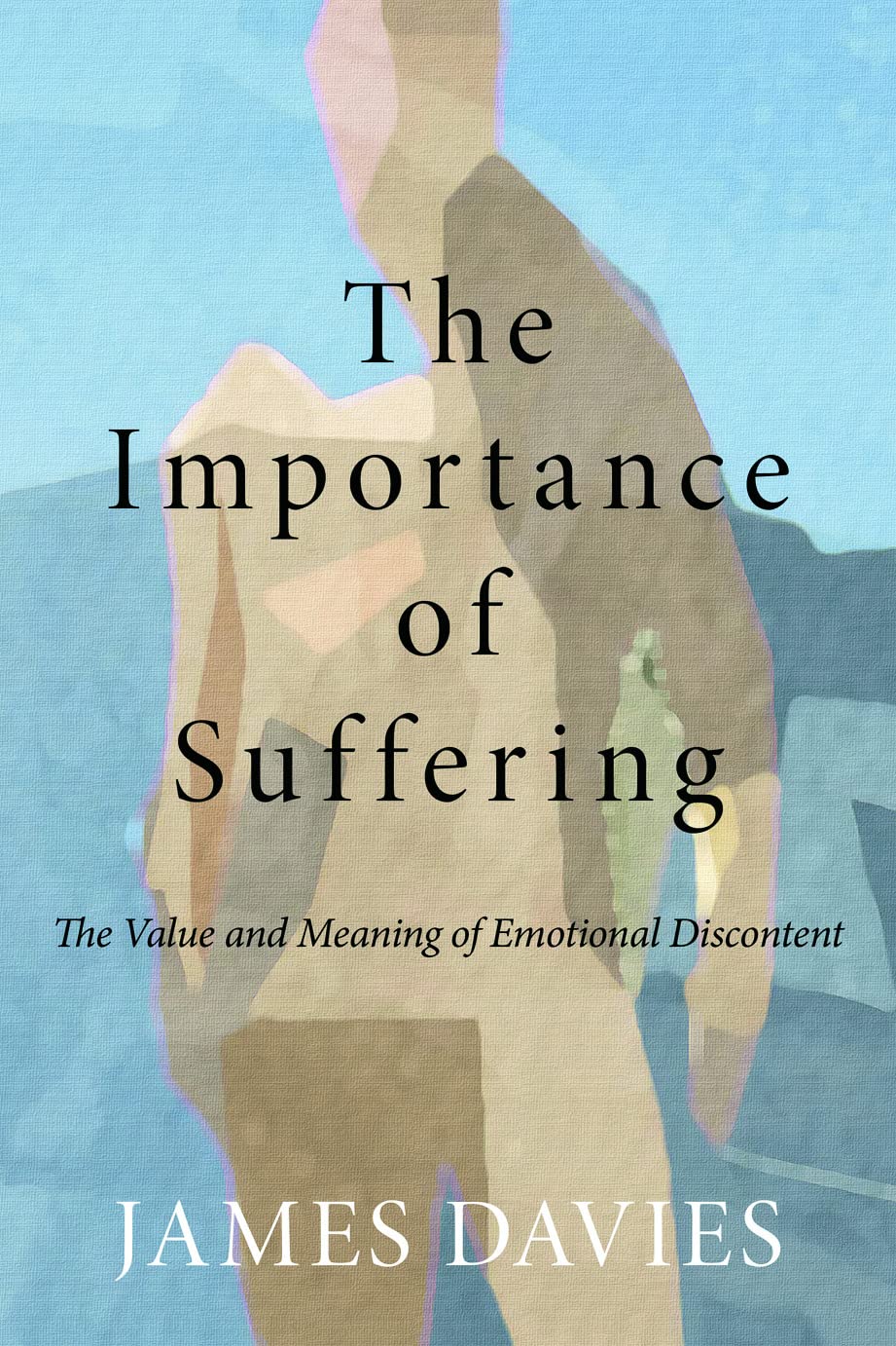 The Importance of Suffering: The Value and Meaning of Emotional Discontent,New