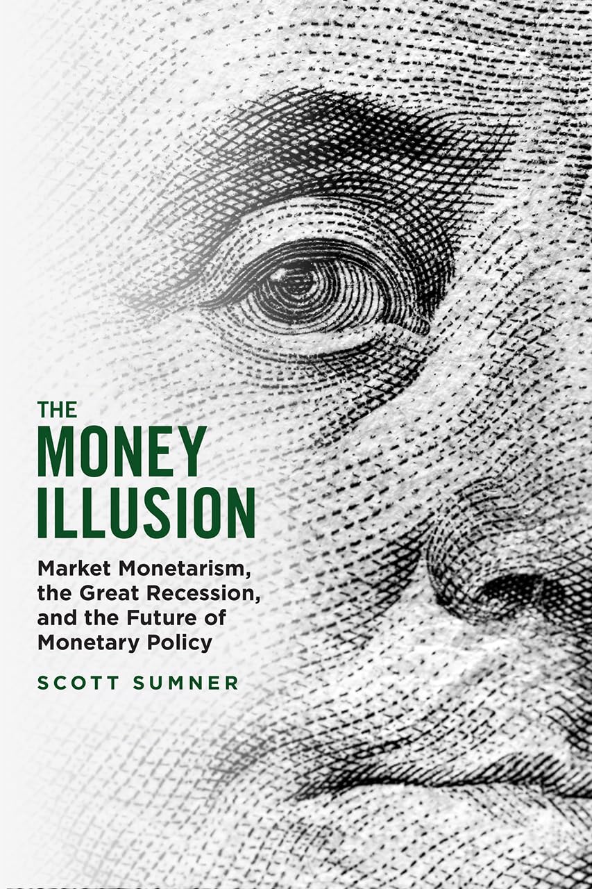 The Money Illusion: Market Monetarism, the Great Recession, and the Future of Monetary Policy,Used