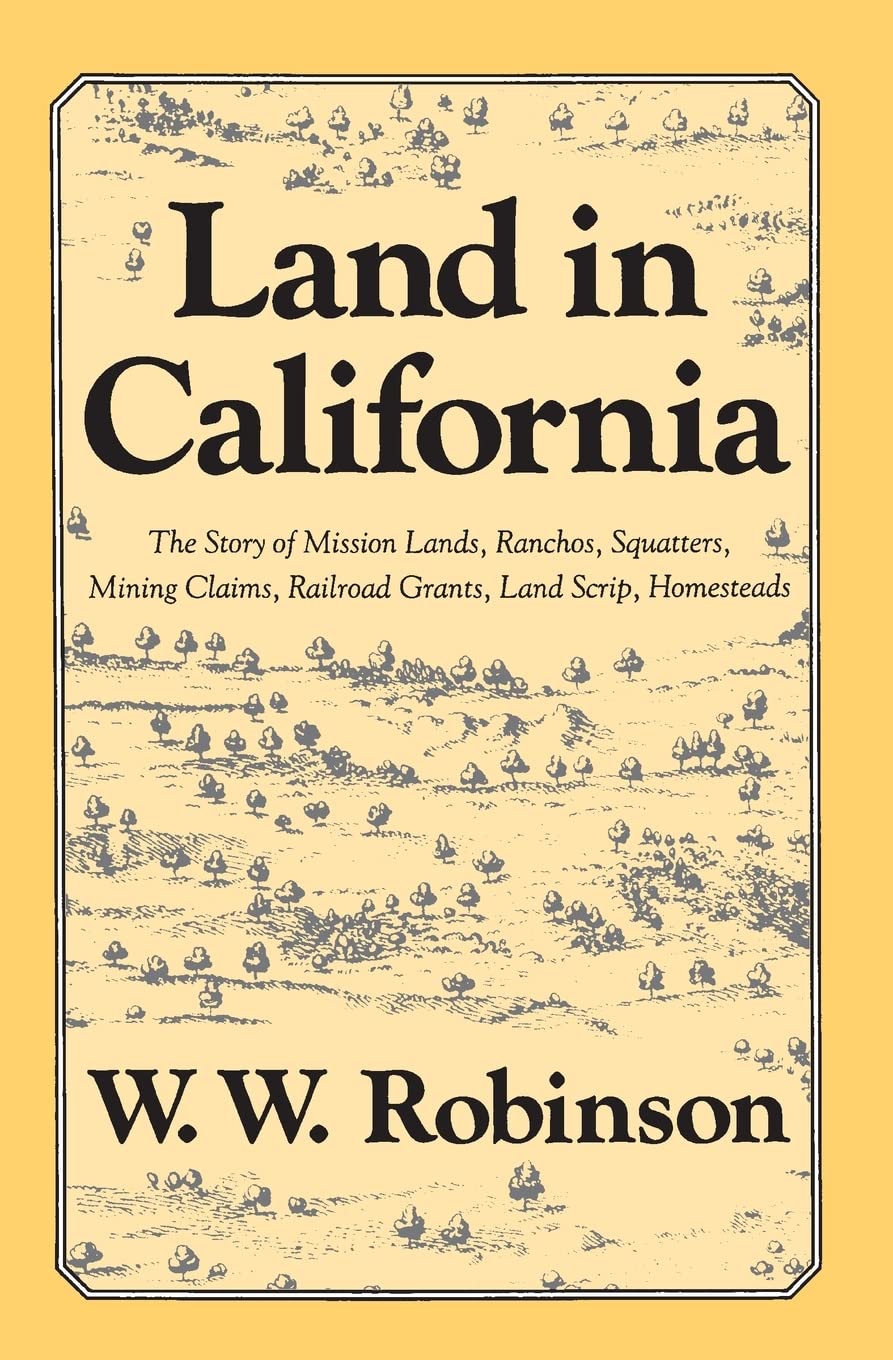 Land In California: The Story Of Mission Lands, Ranchos, Squatters, Mining Claims, Railroad Grants, Land Scrip, Homesteads,New