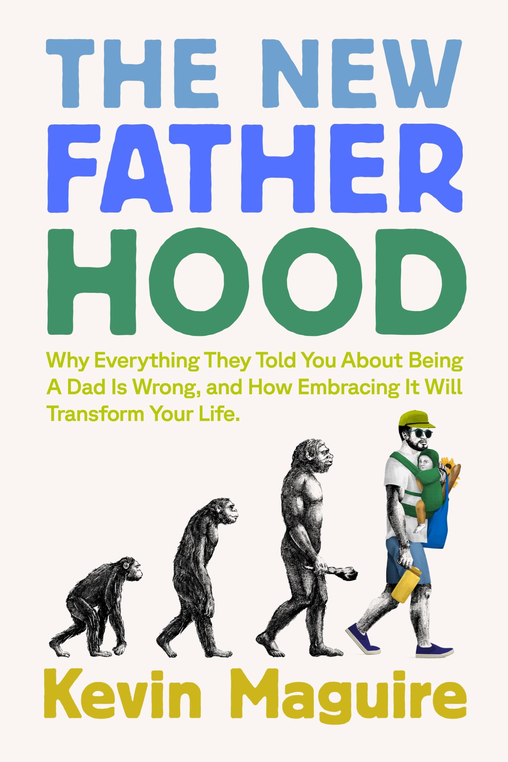 The New Fatherhood: Why Everything They Told You About Being A Dad Is Wrong And How Embracing It Will Transform Your Life