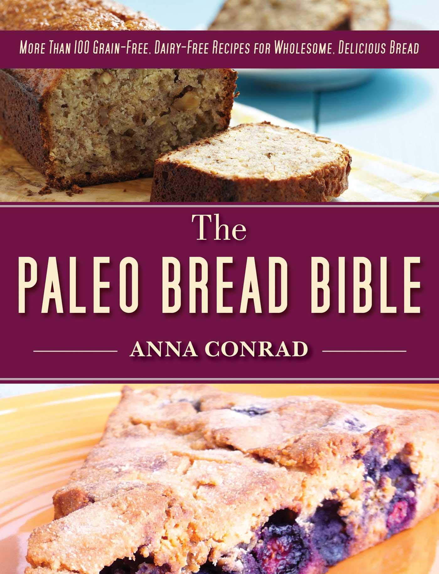 The Paleo Bread Bible: More Than 100 Grainfree, Dairyfree Recipes For Wholesome, Delicious Bread