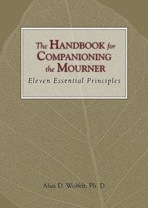 The Handbook for Companioning the Mourner: Eleven Essential Principles (The Companioning Series),Used