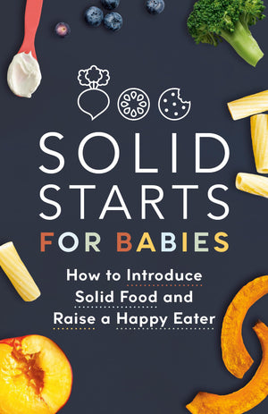 Solid Starts For Babies: How To Introduce Solid Food And Raise A Happy Eater
