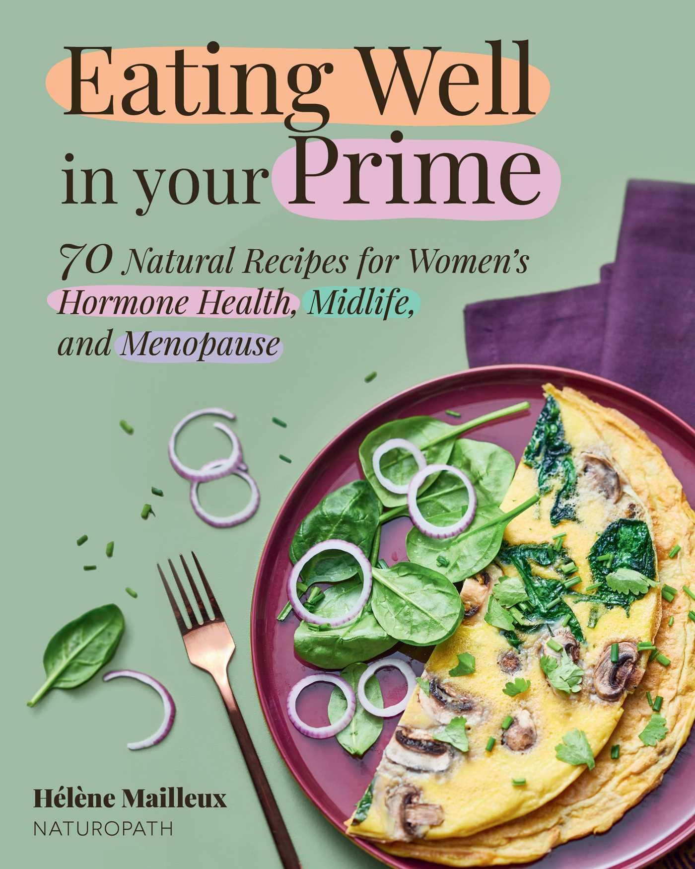 Eating Well In Your Prime: 70 Natural Recipes For WomenS Hormone Health, Midlife, And Menopause