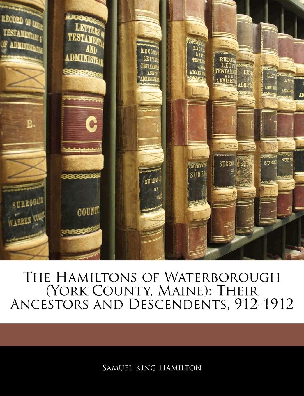 The Hamiltons of Waterborough (York County, Maine): Their Ancestors and Descendents, 9121912,Used