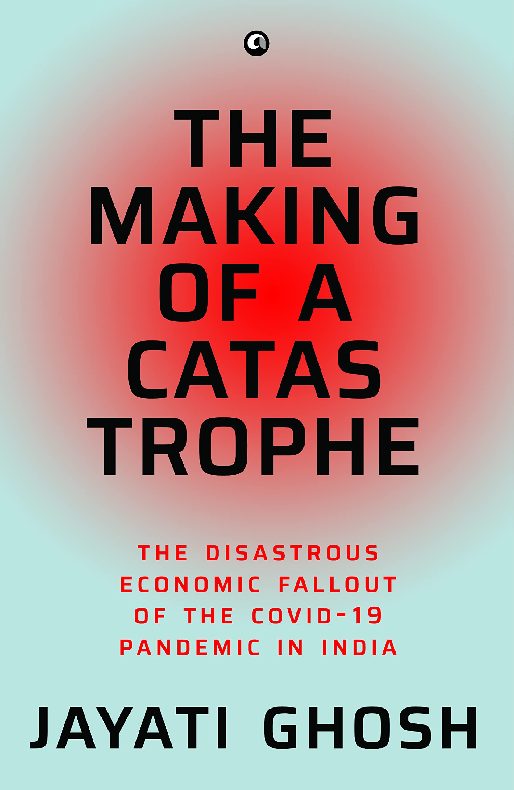 The Making Of A Catastrophe: The Disastrous Economic Fallout Of The Covid-19 Pandemic In India