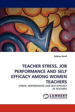 TEACHER STRESS, JOB PERFORMANCE AND SELF EFFICACY AMONG WOMEN TEACHERS: STRESS, PERFORMANCE AND SELF EFFICACY IN TEACHERS,Used