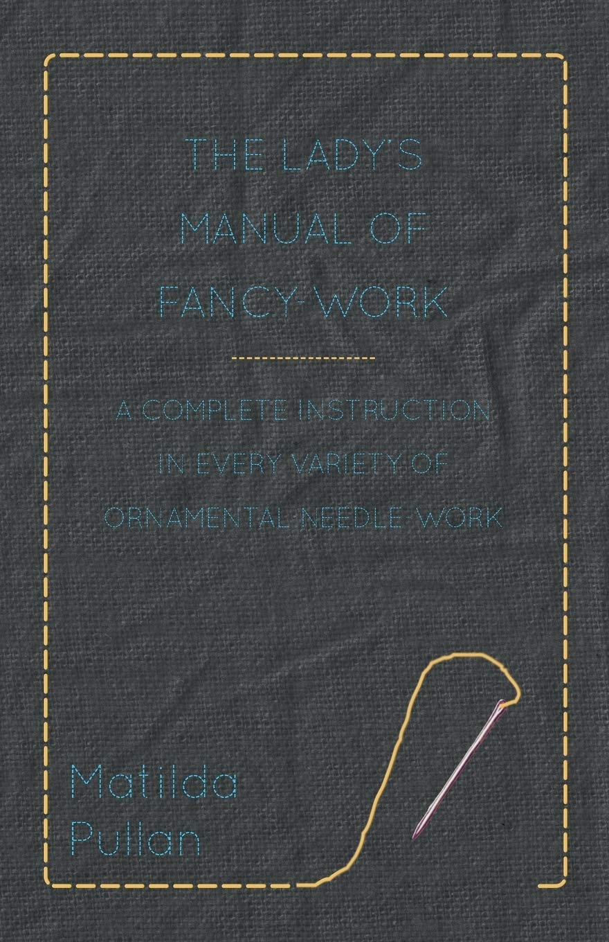The Lady's Manual Of FancyWork  A Complete Instruction In Every Variety Of Ornamental NeedleWork,Used