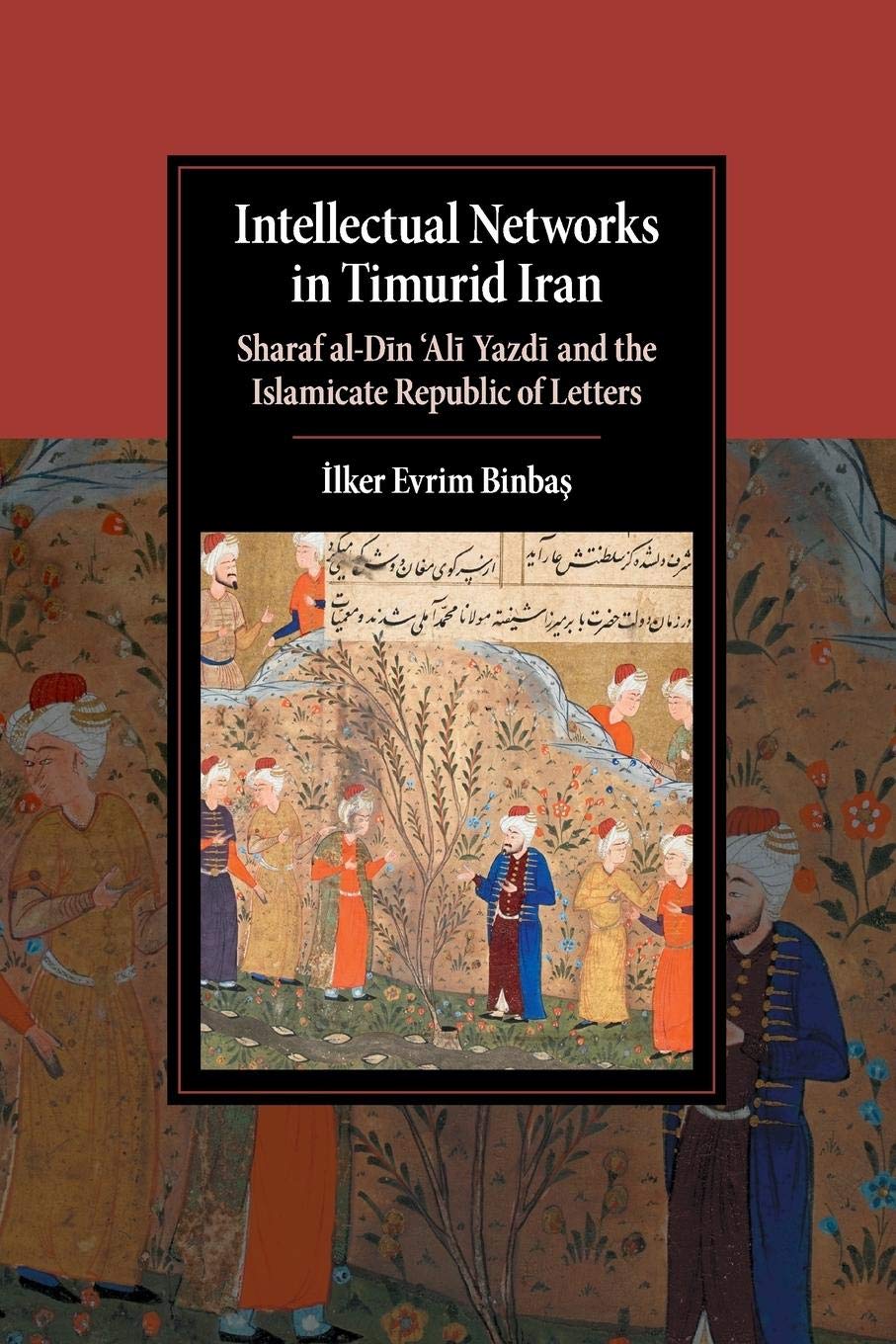 Intellectual Networks in Timurid Iran: Sharaf alDin Ali Yazdi and the Islamicate Republic of Letters (Cambridge Studies in Isla,Used