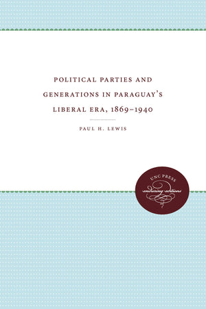 Political Parties And Generations In Paraguay'S Liberal Era, 18691940,New