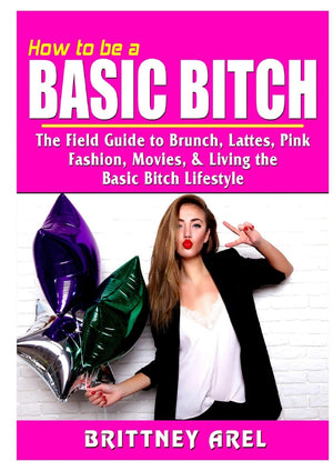 How to be a Basic Bitch: The Field Guide to Brunch, Lattes, Pink, Fashion, Movies, & Living the Basic Bitch Lifestyle,Used