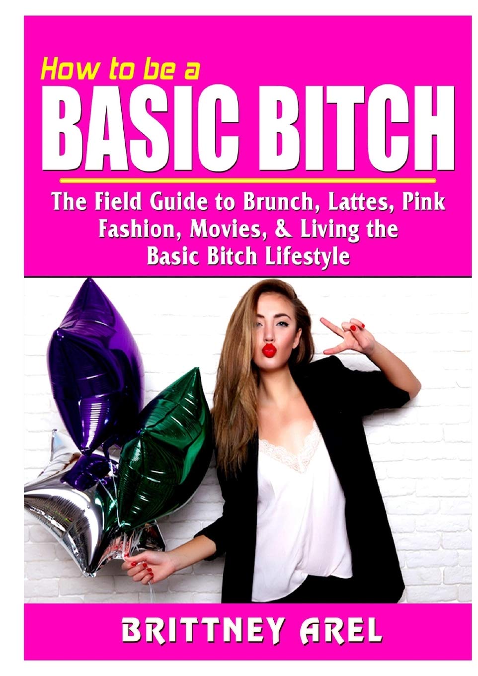 How to be a Basic Bitch: The Field Guide to Brunch, Lattes, Pink, Fashion, Movies, & Living the Basic Bitch Lifestyle,Used