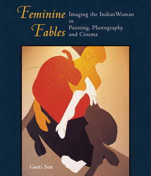 Feminine Fables: Imaging The Indian Woman In Painting, Photography,And Cinema