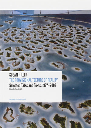 Susan Hiller: The Provisional Texture of Reality: Selected Texts and Talks, 19772007,New
