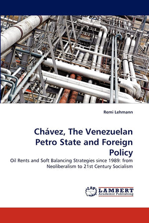 Chvez, The Venezuelan Petro State and Foreign Policy: Oil Rents and Soft Balancing Strategies since 1989: from Neoliberalism t,Used
