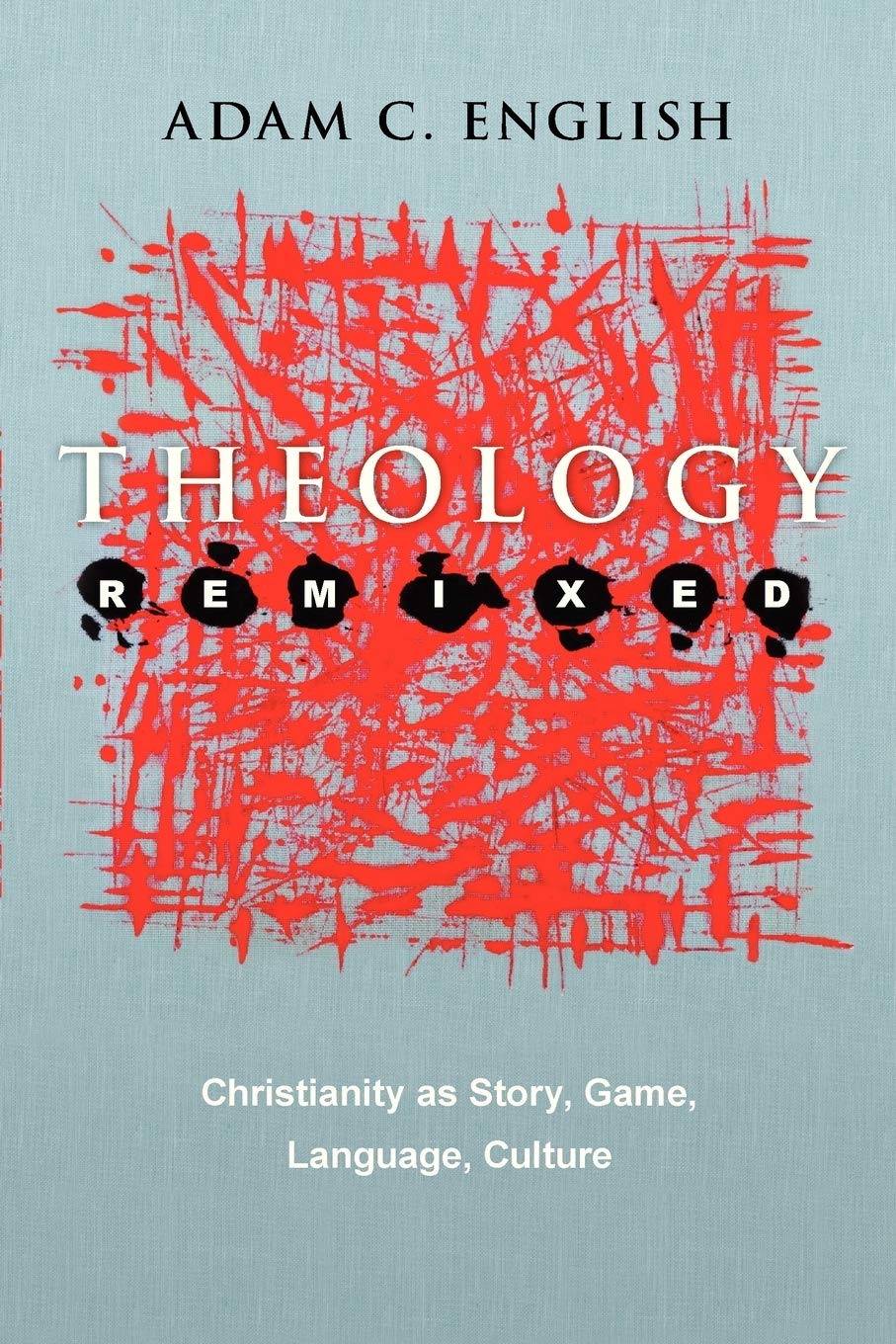 Theology Remixed: Christianity As Story, Game, Language, Culture,New