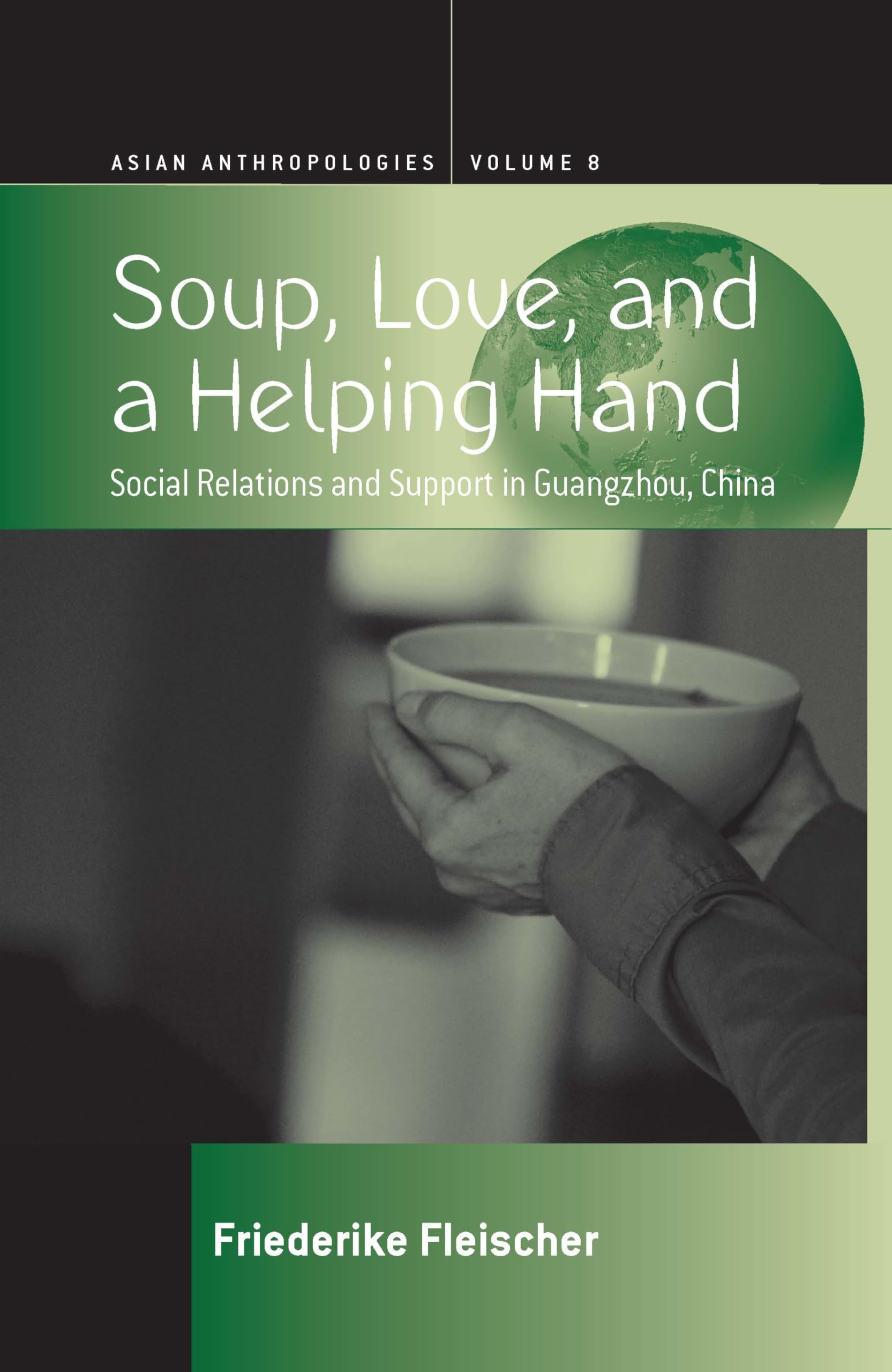 Soup, Love, and a Helping Hand: Social Relations and Support in Guangzhou, China (Asian Anthropologies, 8),Used