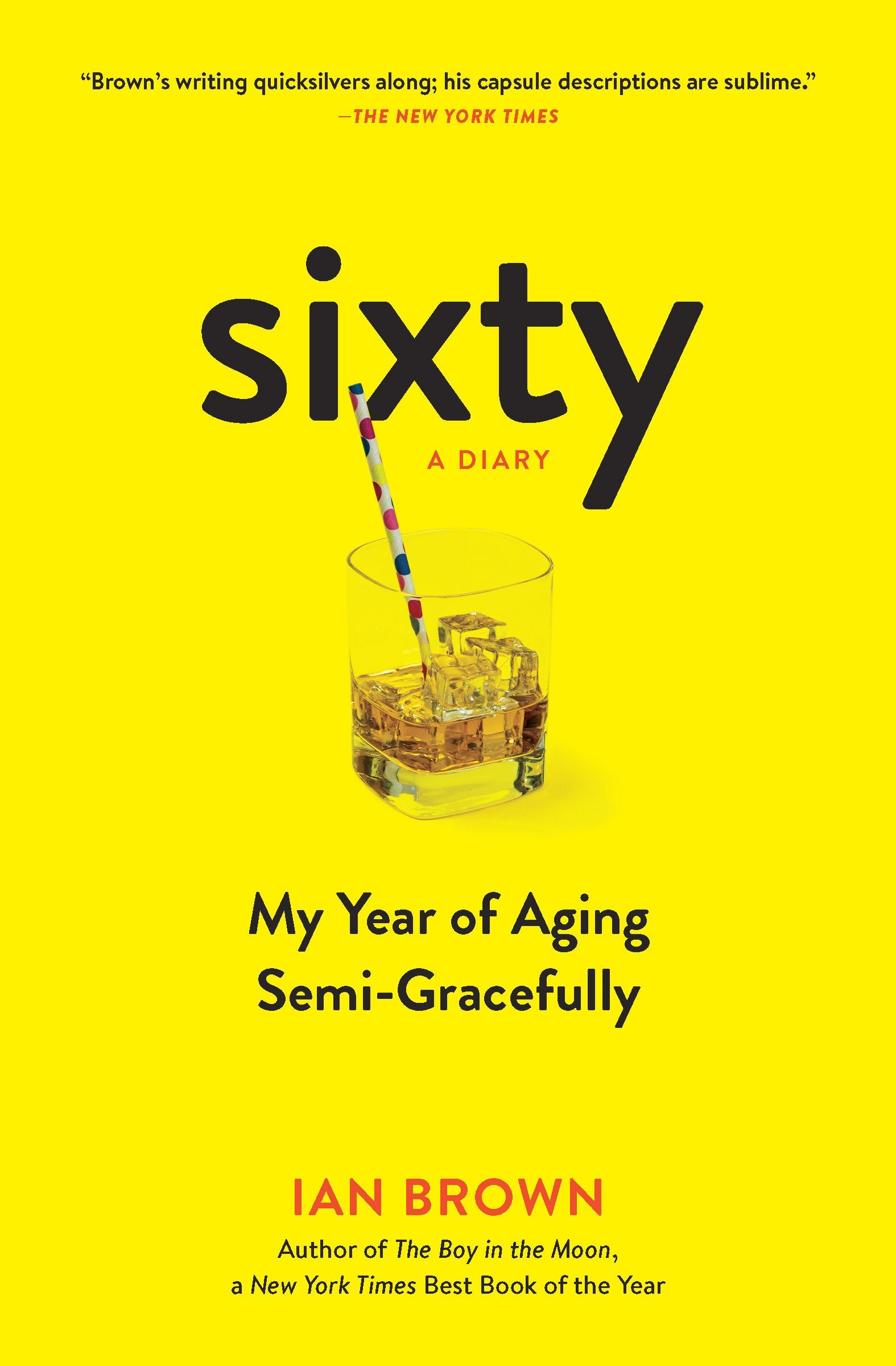 Sixty: A Diary: My Year Of Aging Semigracefully