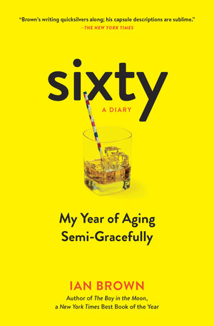 Sixty: A Diary: My Year Of Aging Semigracefully