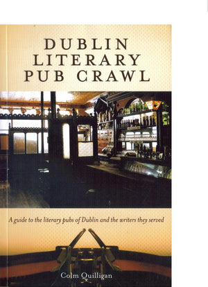 Dublin Literary Pub Crawl: A Guide To The Literary Pubs Of Dublin And The Writers They Served