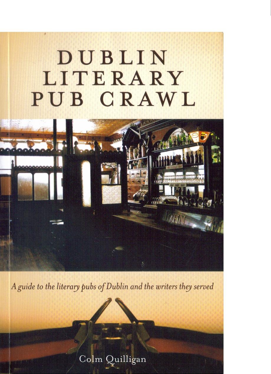Dublin Literary Pub Crawl: A Guide To The Literary Pubs Of Dublin And The Writers They Served