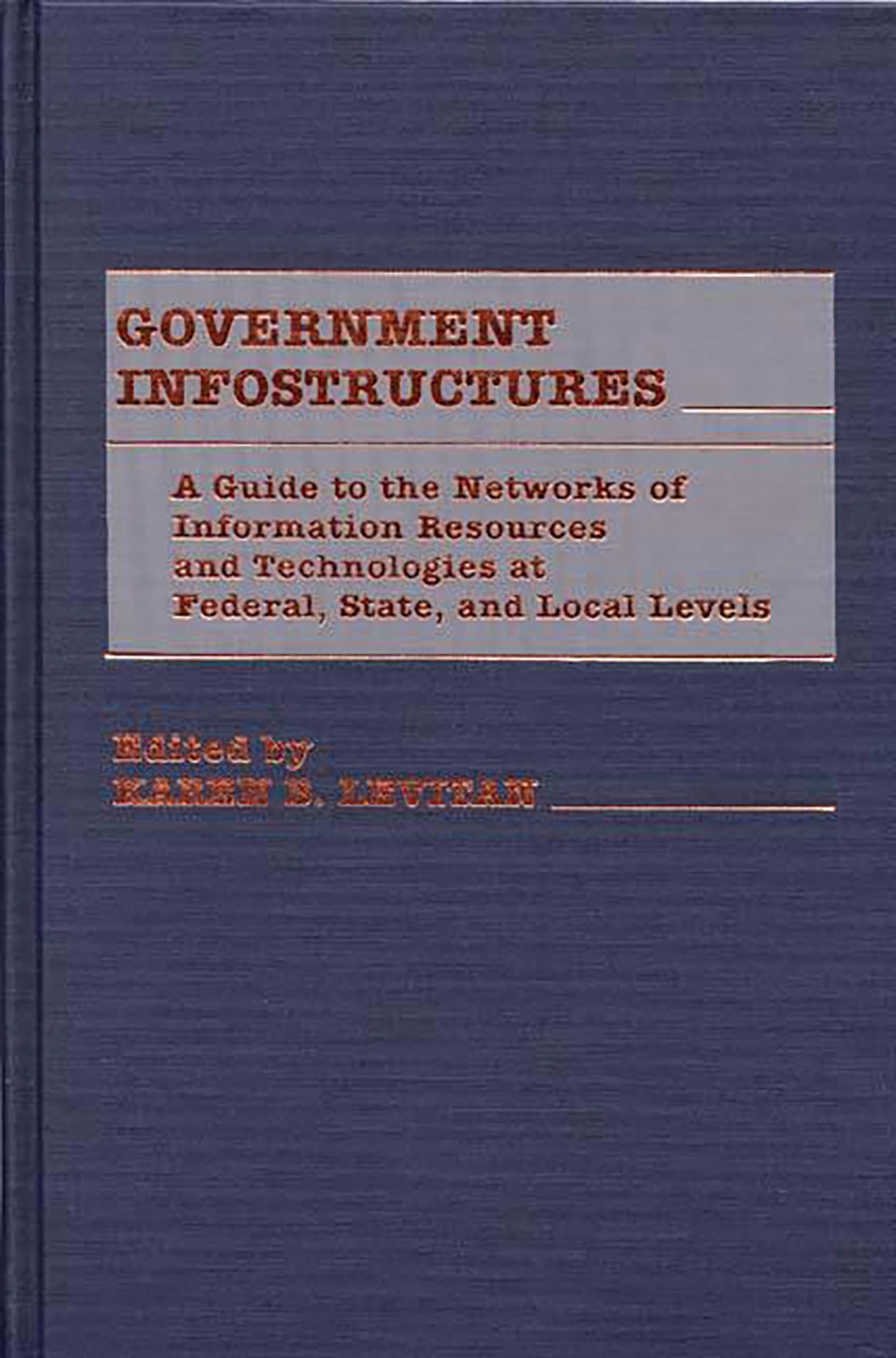 Government Infostructures: A Guide to the Networks of Information Resources and Technologies at Federal, State, and Local Levels,Used