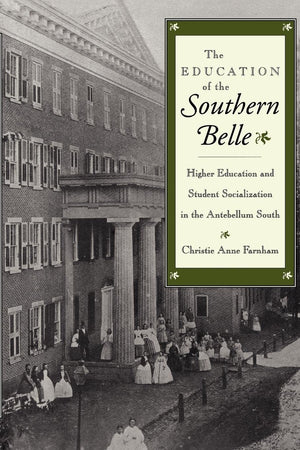 The Education Of The Southern Belle: Higher Education And Student Socialization In The Antebellum South,New