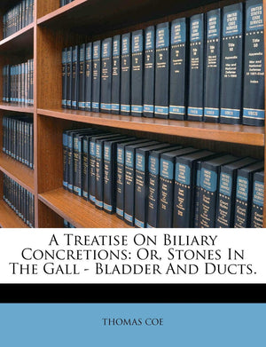 A Treatise on Biliary Concretions: Or, Stones in the Gall  Bladder and Ducts.,New