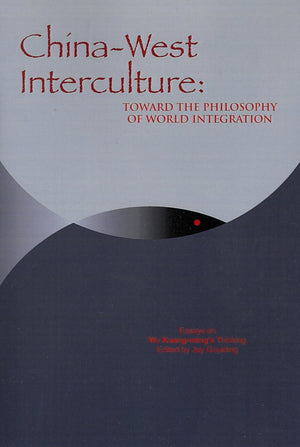 ChinaWest Interculture: Toward the Philosophy of World Integration: Essays on Wu KuangMing s Thinking (ACPA Series of Chinese
