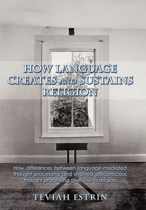 How Language Creates And Sustains Religion: How Differences Between Languagemediated Thought Processing And Evolved Preconsciou,Used