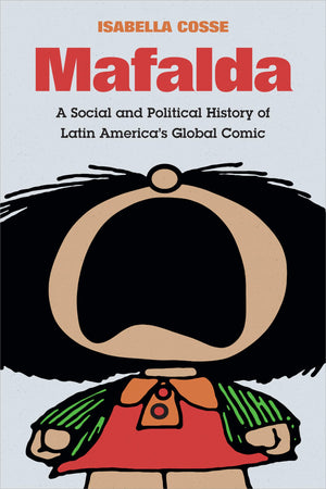 Mafalda: A Social And Political History Of Latin America'S Global Comic (Latin America In Translation)