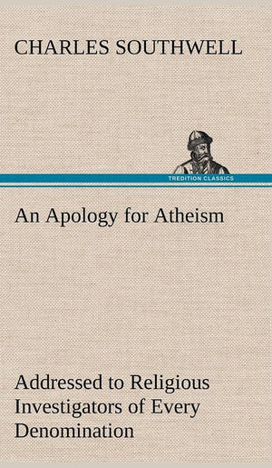 An Apology for Atheism Addressed to Religious Investigators of Every Denomination by One of Its Apostles,Used